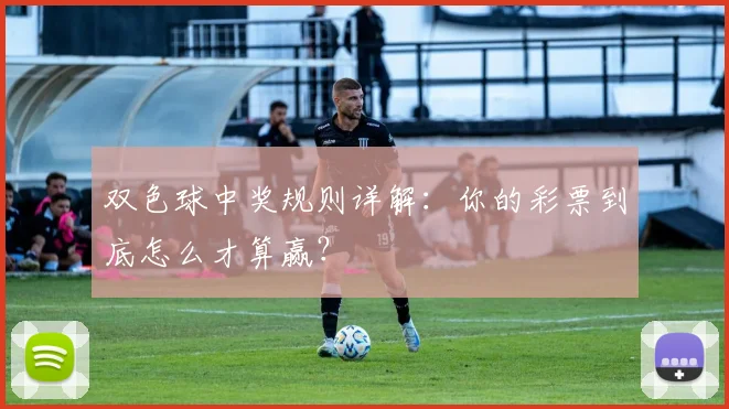 双色球中奖规则详解：你的彩票到底怎么才算赢？
