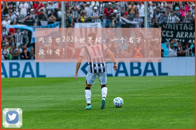 内马尔2026世界杯，一个名字，一段传奇！