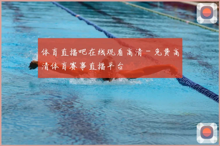 体育直播吧在线观看高清 - 免费高清体育赛事直播平台