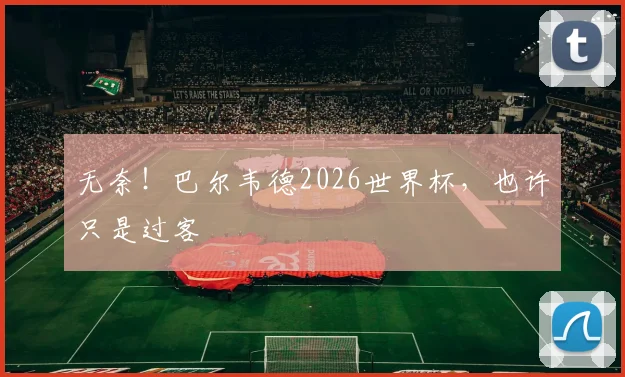 无奈！巴尔韦德2026世界杯，也许只是过客