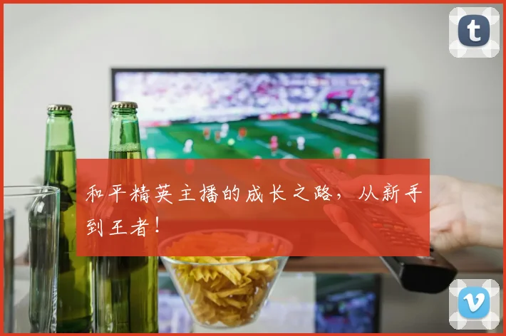 和平精英主播的成长之路，从新手到王者！