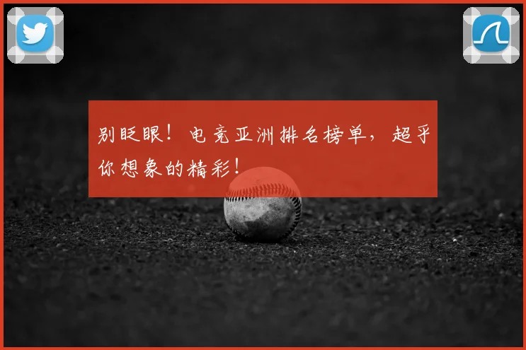 别眨眼！电竞亚洲排名榜单，超乎你想象的精彩！