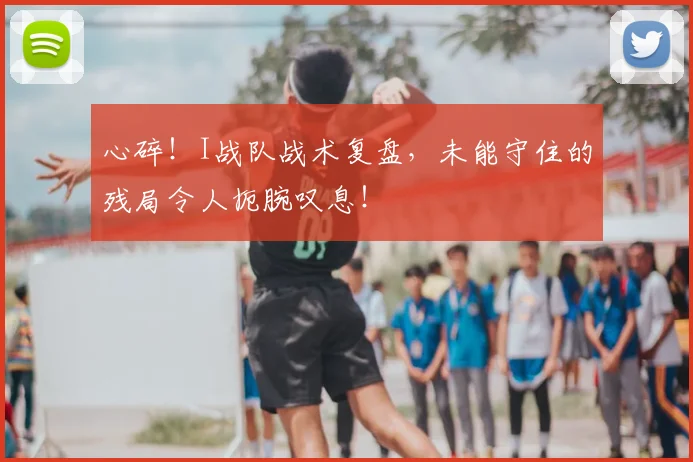 心碎！I战队战术复盘，未能守住的残局令人扼腕叹息！