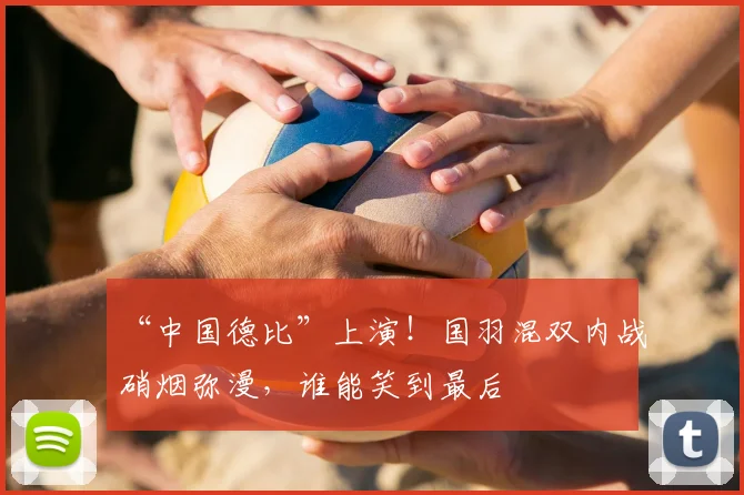 “中国德比”上演！国羽混双内战硝烟弥漫，谁能笑到最后