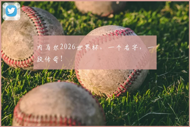 内马尔2026世界杯，一个名字，一段传奇！