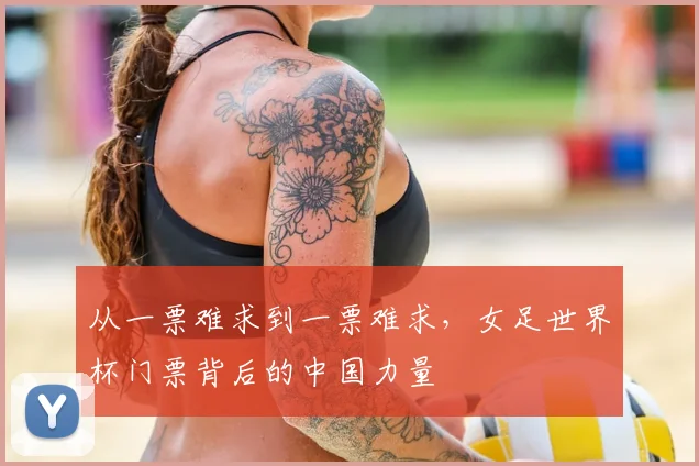 从一票难求到一票难求,女足世界杯门票背后的中国力量