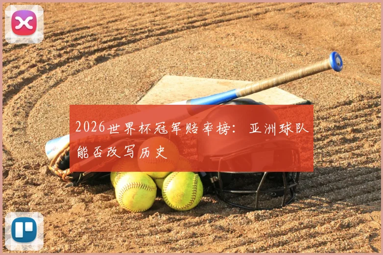 2026世界杯冠军赔率榜:亚洲球队能否改写历史
