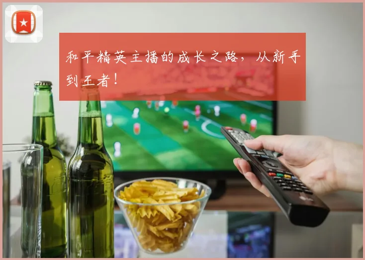 和平精英主播的成长之路，从新手到王者！