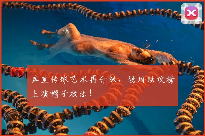 库里传球艺术再升级，场均助攻榜上演帽子戏法！